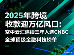 2025年跨境收款迎万亿风口:空中云汇连续四年入选CNBC全球顶级金融科技榜单